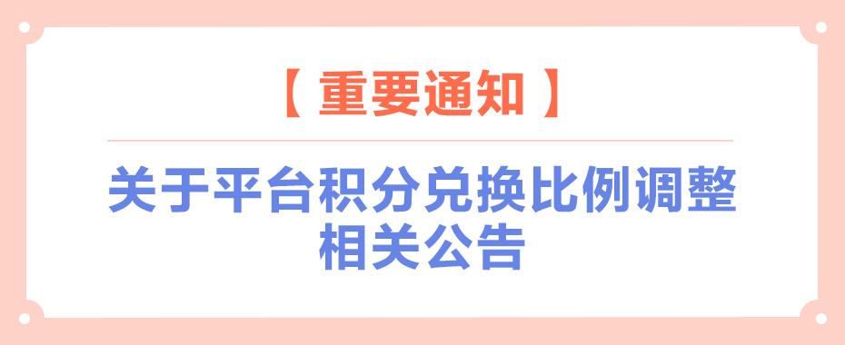【重要通知】关于平台积分兑换比例调整相关公告